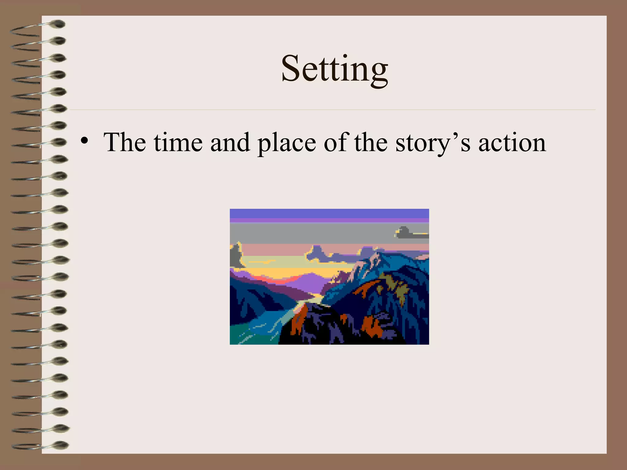 Setting
• The time and place of the story’s action
 
