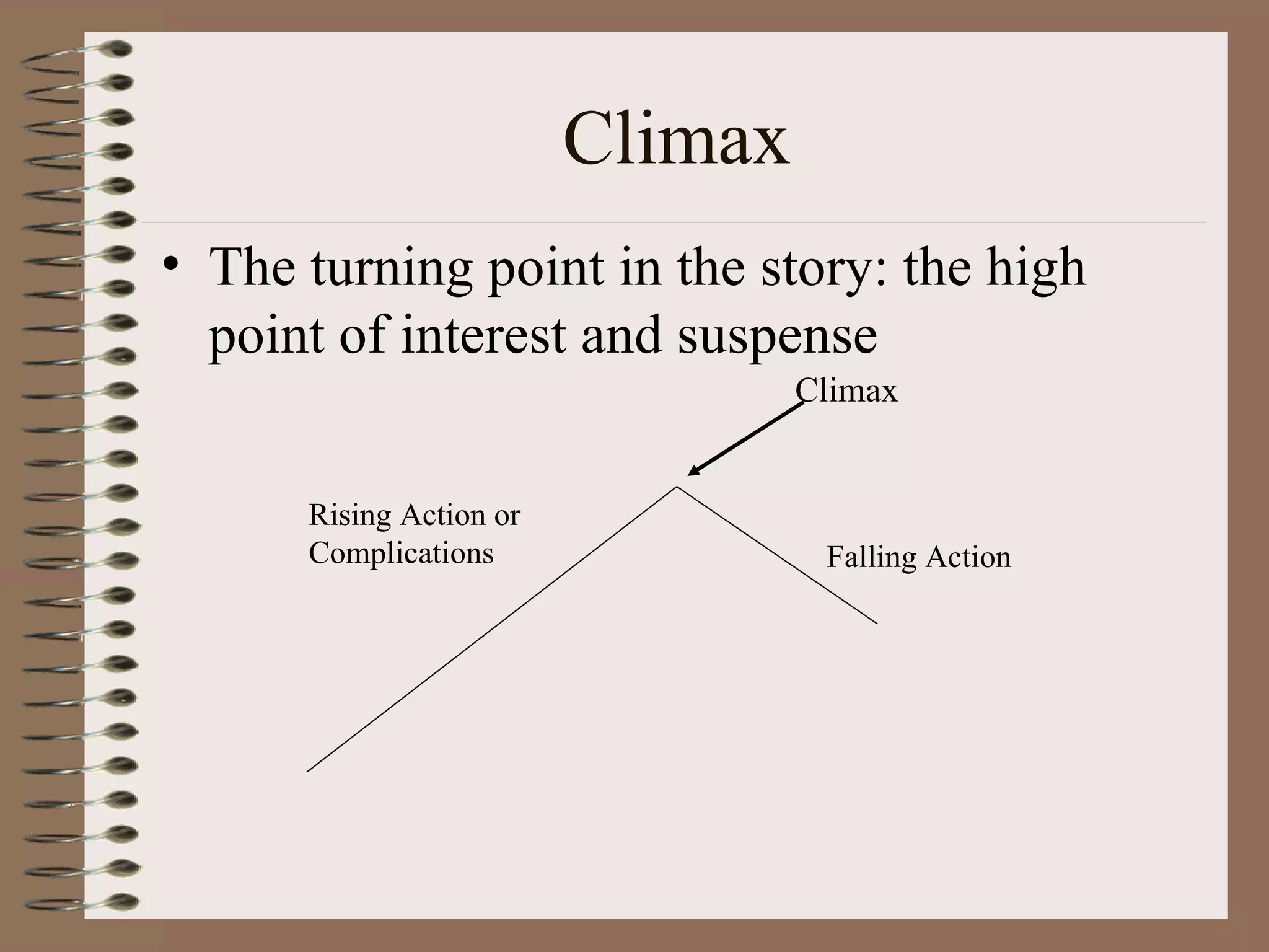 Climax
• The turning point in the story: the high
  point of interest and suspense
                                  Climax


      Rising Action or
      Complications                Falling Action
 