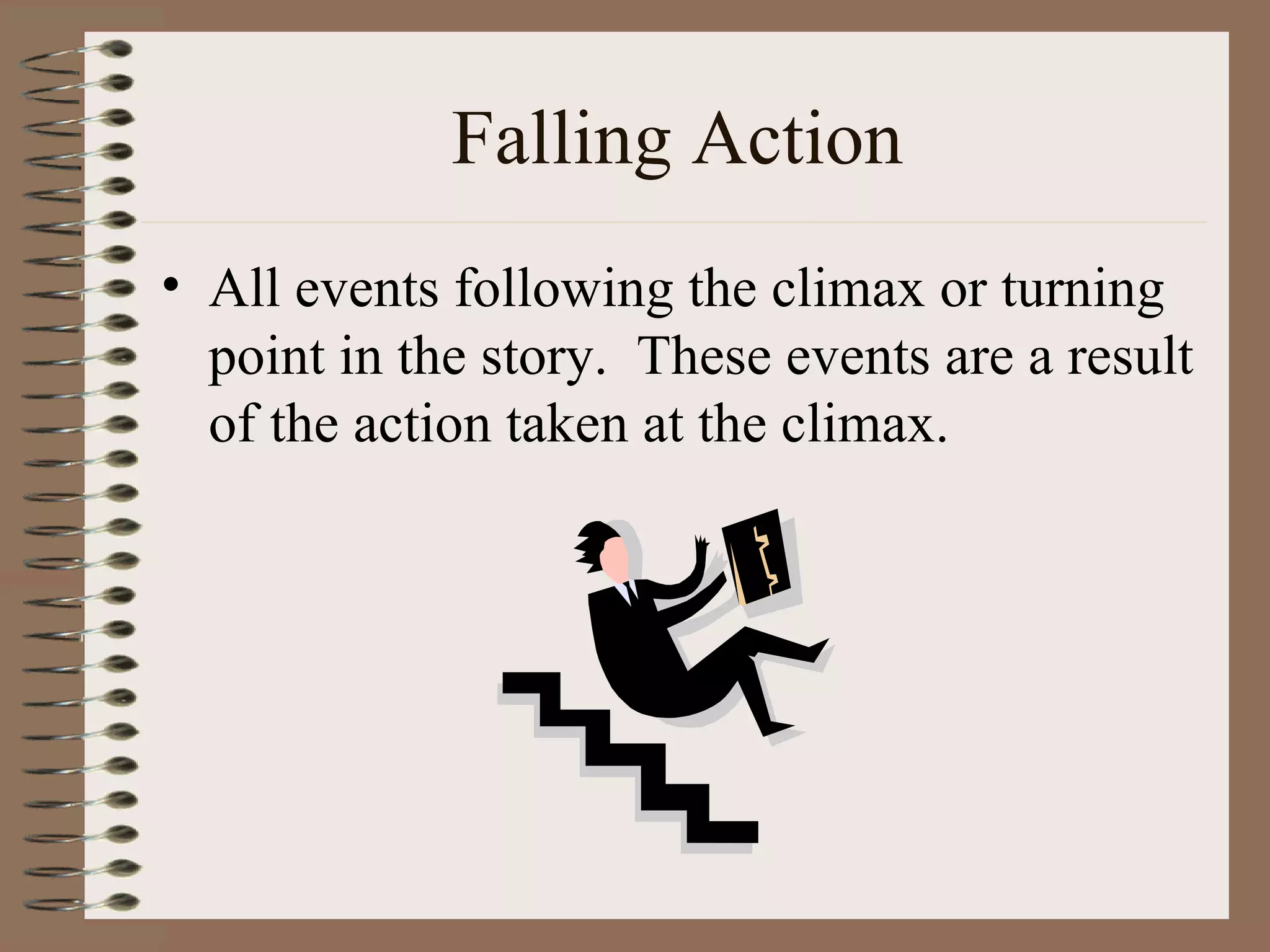 Falling Action
• All events following the climax or turning
  point in the story. These events are a result
  of the action taken at the climax.
 