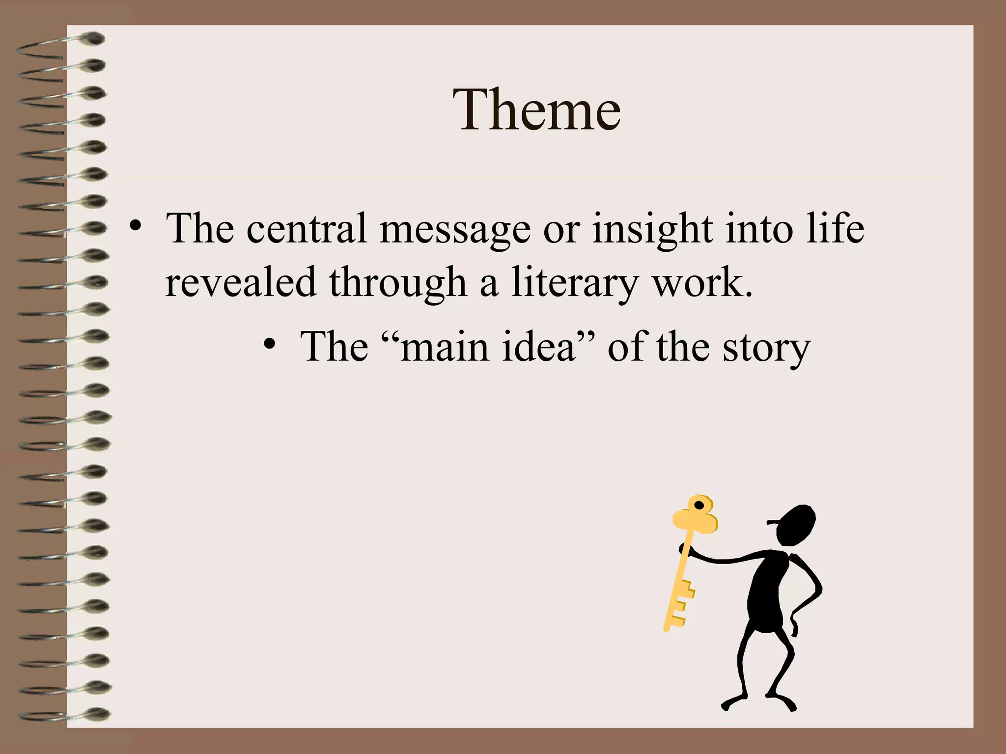 Theme
• The central message or insight into life
  revealed through a literary work.
       • The “main idea” of the story
 