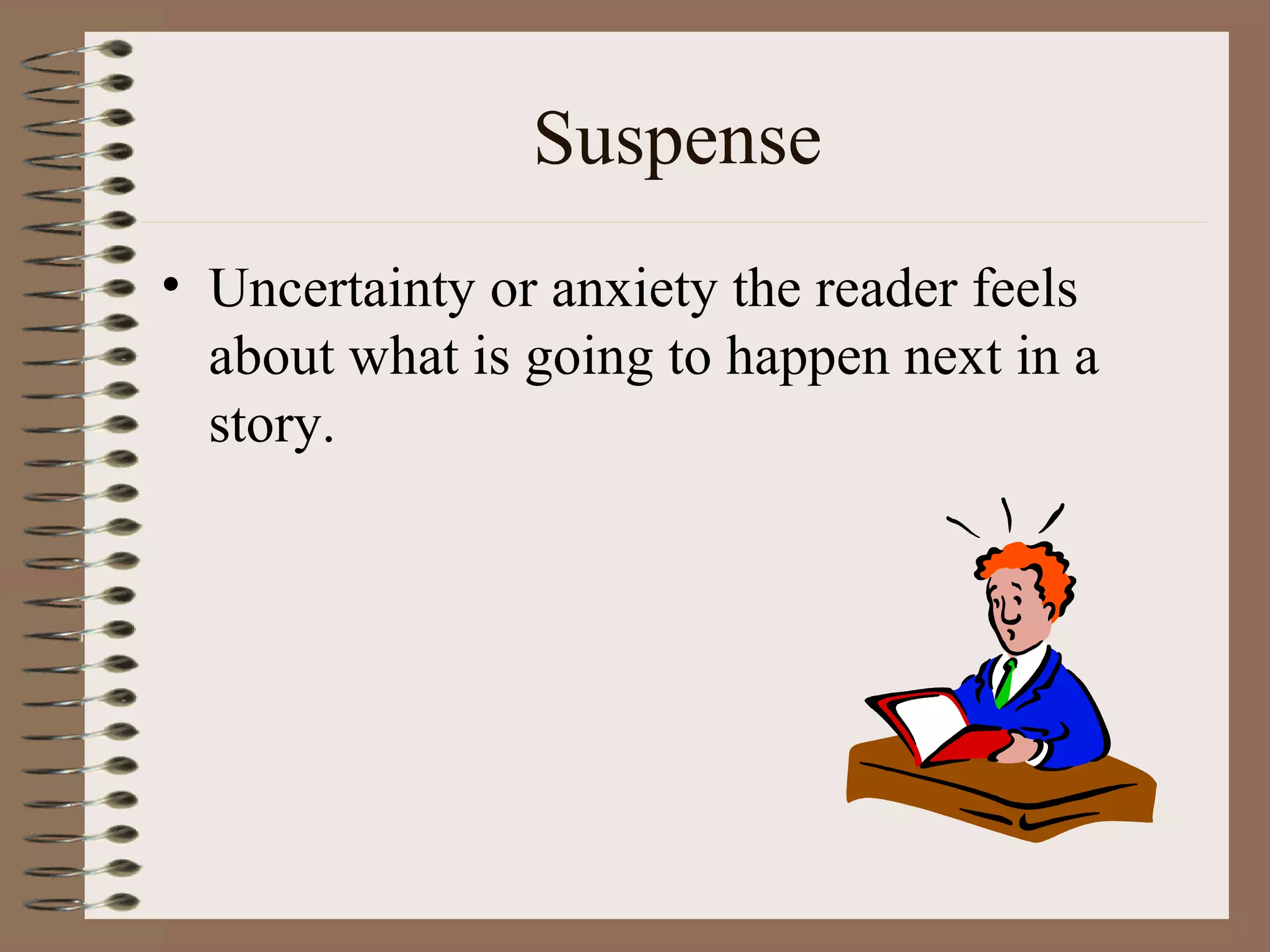Suspense
• Uncertainty or anxiety the reader feels
  about what is going to happen next in a
  story.
 