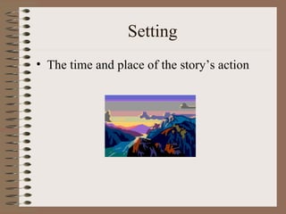Setting
• The time and place of the story’s action
 
