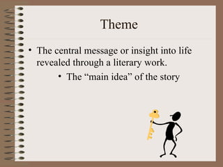 Theme
• The central message or insight into life
  revealed through a literary work.
       • The “main idea” of the story
 
