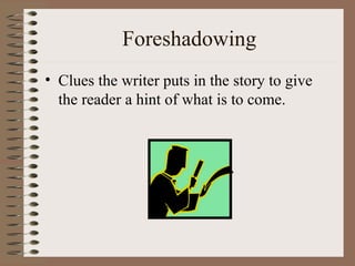 Foreshadowing
• Clues the writer puts in the story to give
  the reader a hint of what is to come.
 