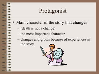 Protagonist
• Main character of the story that changes
  – (death is not a change)
  – the most important character
  – changes and grows because of experiences in
    the story
 