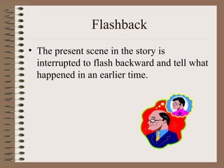 Flashback
• The present scene in the story is
  interrupted to flash backward and tell what
  happened in an earlier time.
 