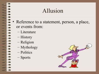 Allusion
• Reference to a statement, person, a place,
  or events from:
  –   Literature
  –   History
  –   Religion
  –   Mythology
  –   Politics
  –   Sports
 