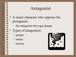 Antagonist
• A major character who opposes the
  protagonist
  – the antagonist does not change
• Types of antagonists:
  – people
  – nature
  – society
 