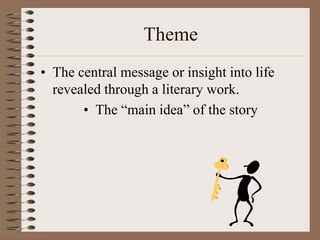 Theme
• The central message or insight into life
revealed through a literary work.
• The “main idea” of the story

 