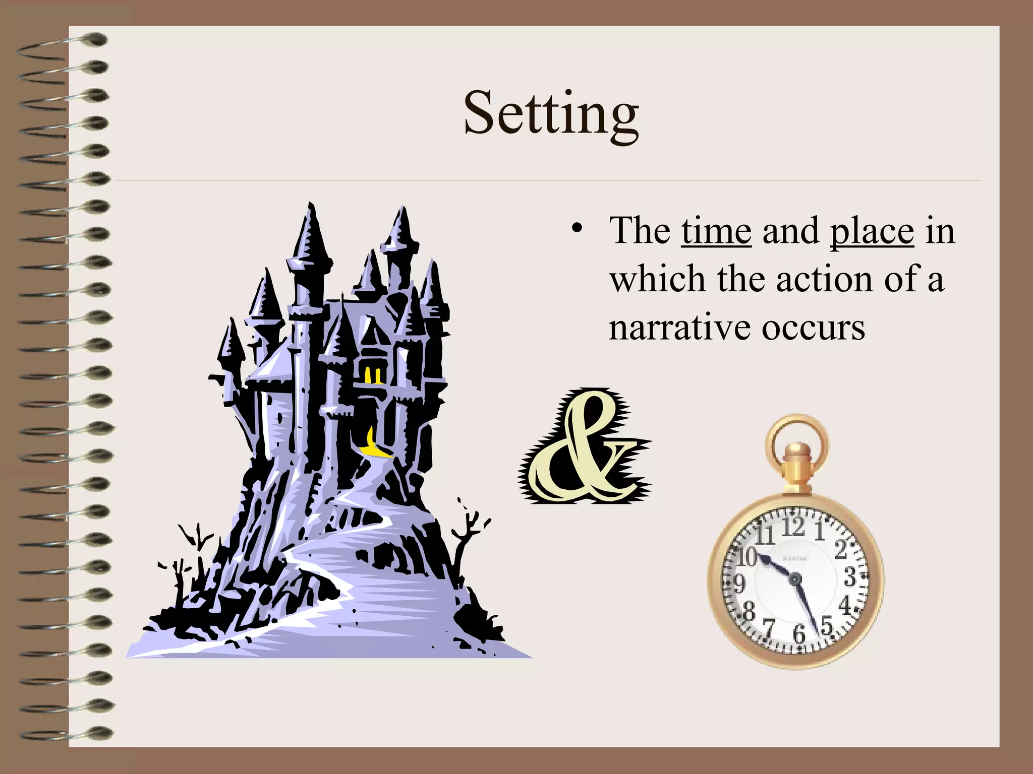 Setting
• The time and place in
which the action of a
narrative occurs
 