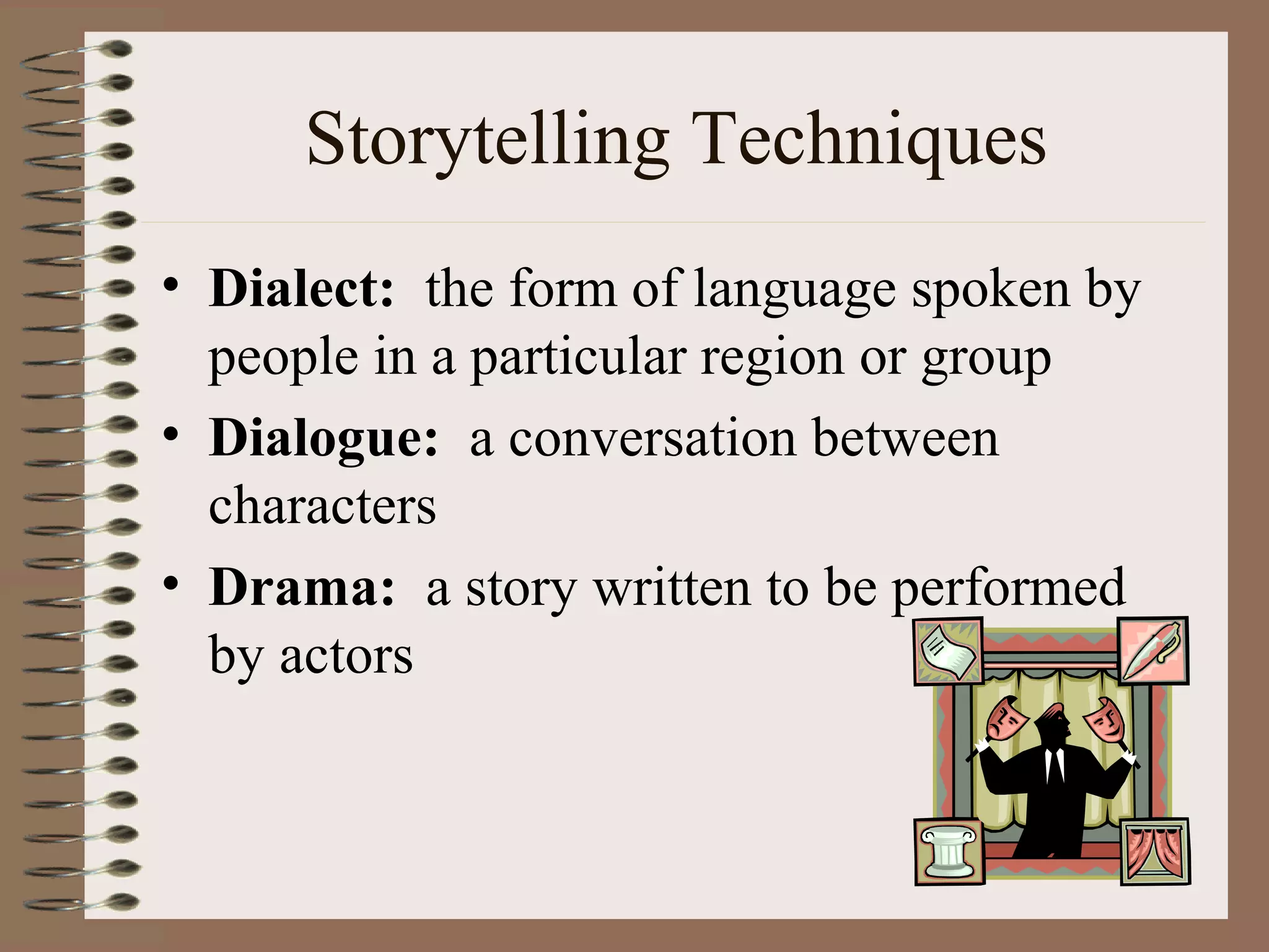 Storytelling Techniques
• Dialect: the form of language spoken by
people in a particular region or group
• Dialogue: a conversation between
characters
• Drama: a story written to be performed
by actors
 