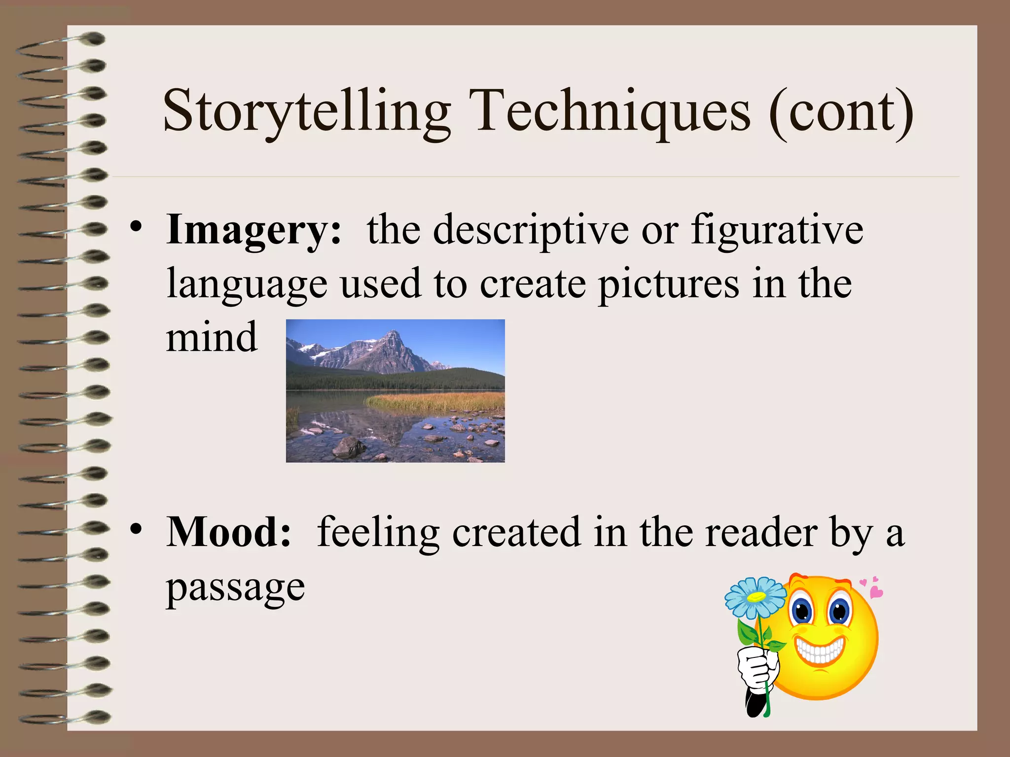 Storytelling Techniques (cont)
• Imagery: the descriptive or figurative
language used to create pictures in the
mind
• Mood: feeling created in the reader by a
passage
 