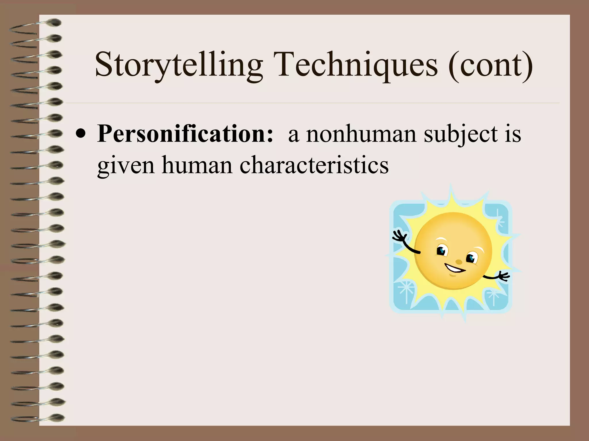 Storytelling Techniques (cont)
• Personification: a nonhuman subject is
given human characteristics
 