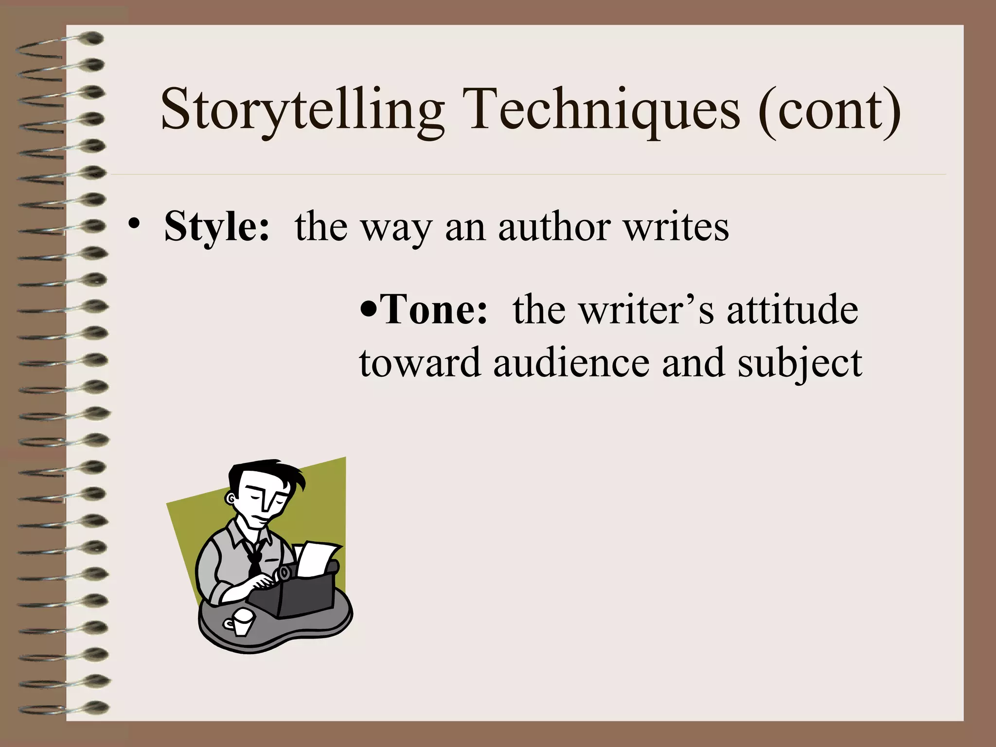 Storytelling Techniques (cont)
• Style: the way an author writes
•Tone: the writer’s attitude
toward audience and subject
 