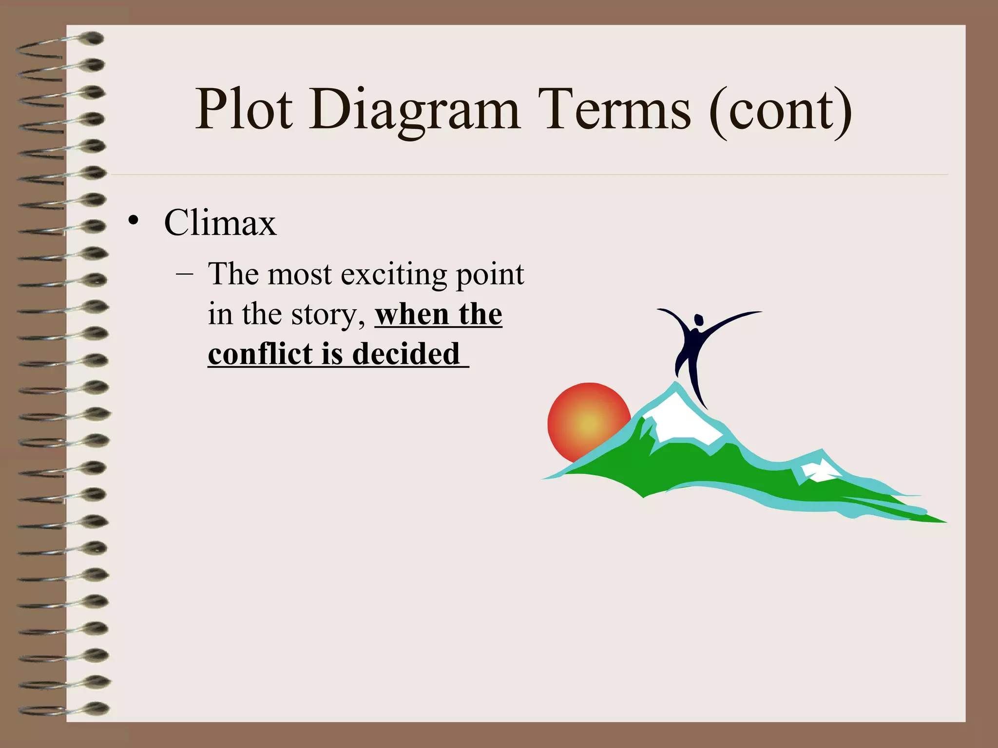 Plot Diagram Terms (cont)
• Climax
– The most exciting point
in the story, when the
conflict is decided
 