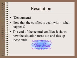 Resolution (Denoument) Now that the conflict is dealt with – what happens? The end of the central conflict: it shows how the situation turns out and ties up loose ends 