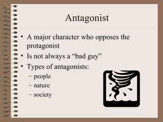 Antagonist A major character who opposes the protagonist Is not always a “bad guy” Types of antagonists: people nature society 