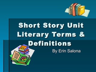 Short Story Unit Literary Terms & Definitions  By Erin Salona 