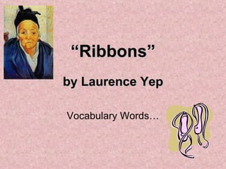 “ Ribbons” by Laurence Yep Vocabulary Words… 