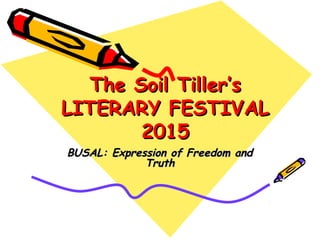 The Soil Tiller’sThe Soil Tiller’s
LITERARY FESTIVALLITERARY FESTIVAL
20152015
BUSAL: Expression of Freedom andBUSAL: Expression of Freedom and
TruthTruth
 