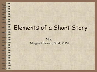 Elements of a Short Story
Mrs.
Margaret Stevani, S.Pd, M.Pd
 