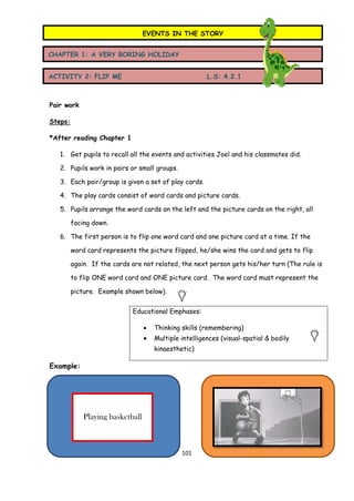 101 
Pair work 
Steps: 
*After reading Chapter 1 
1. Get pupils to recall all the events and activities Joel and his class...