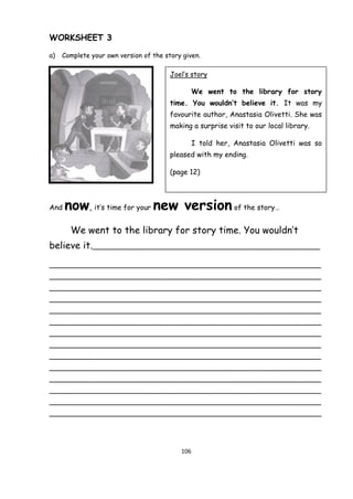 106 
WORKSHEET 3 
a) Complete your own version of the story given. 
And now, it’s time for your new version of the story… ...