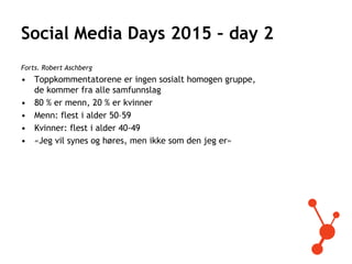 Social Media Days 2015 – day 2
Forts. Robert Aschberg
• Toppkommentatorene er ingen sosialt homogen gruppe,
de kommer fra ...