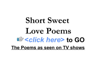 The Poems as seen on TV shows Short Sweet  Love Poems < click here >   to   GO 