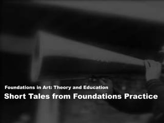 Foundations in Art: Theory and Education

Short Tales from Foundations Practice
 