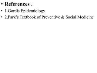 • References :
• 1.Gordis Epidemiology
• 2.Park’s Textbook of Preventive & Social Medicine
 