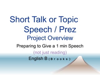 Short Talk or Topic 　 Speech / Prez Project Overview Preparing to Give a 1 min Speech (not just reading) English B  ( Ｂｒｏｏｋｓ） 