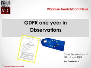 Vlaamse Toezichtcommissie
GDPR one year in
Observations
Jan Guldentops
Vlaamse Toezichtcommissie
Cyber Security Summit
12th of june 2019
 