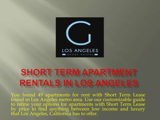 You found 49 apartments for rent with Short Term Lease
found in Los Angeles metro area. Use our customizable guide
to refine your options for apartments with Short Term Lease
by price to find anything between low income and luxury
that Los Angeles, California has to offer.
 