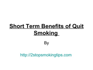 Short Term Benefits of Quit
         Smoking
               By

   http://2stopsmokingtips.com
 