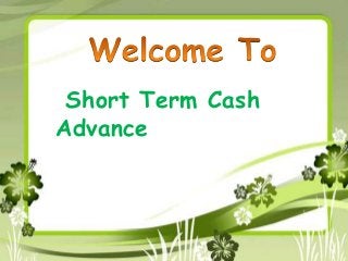 Short Term Cash
Advance
 