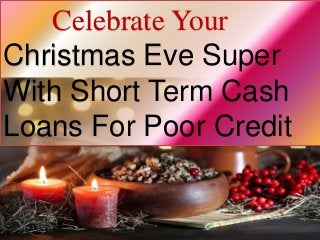 Celebrate Your
Christmas Eve Super
With Short Term Cash
Loans For Poor Credit
 