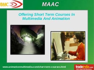 MAACMAAC
www.animationmultimedia.com/short-term-courses.html
Offering Short Term Courses In
Multimedia And Animation
 