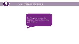 QUALITATIVE FACTORS
Don’t forget to consider the
qualitative factors when making
your decision.
 
