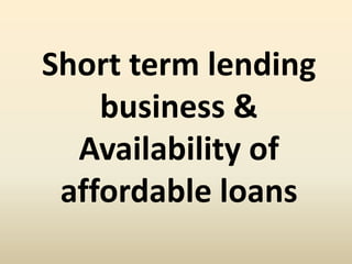Short term lending
business &
Availability of
affordable loans
 