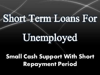 Small Cash Support With Short
Repayment Period
 