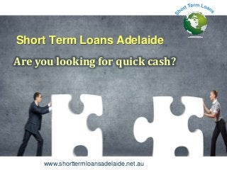 www.shorttermloansadelaide.net.au
Short Term Loans Adelaide
Are you looking for quick cash?
 