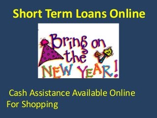 Short Term Loans Online
Cash Assistance Available Online
For Shopping
 