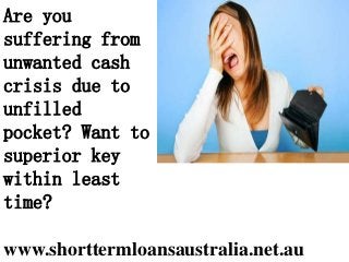 www.shorttermloansaustralia.net.au
Are you
suffering from
unwanted cash
crisis due to
unfilled
pocket? Want to
superior key
within least
time?
 