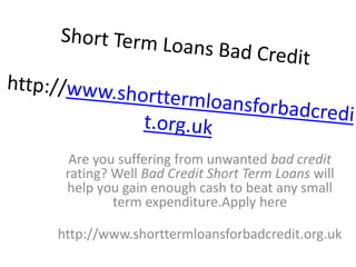 Are you suffering from unwanted bad credit
rating? Well Bad Credit Short Term Loans will
help you gain enough cash to beat any small
term expenditure.Apply here
http://www.shorttermloansforbadcredit.org.uk
 
