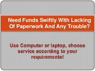 Need Funds Swiftly With Lacking
Of Paperwork And Any Trouble?
 