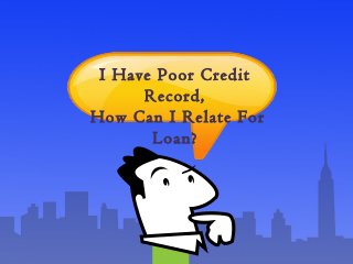 I Have Poor Credit
Record,
How Can I Relate For
Loan?
 