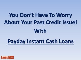 You Don’t Have To Worry
About Your Past Credit Issue!
Payday Instant Cash Loans
With
 
