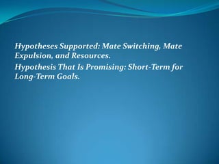 Hypotheses Supported: Mate Switching, Mate
Expulsion, and Resources.
Hypothesis That Is Promising: Short-Term for
Long-Term Goals.
 