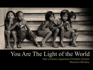 You Are The Light of the World
            San Lorenzo Japanese Christian Church
                                Missions Ministry
 
